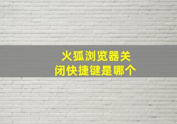 火狐浏览器关闭快捷键是哪个