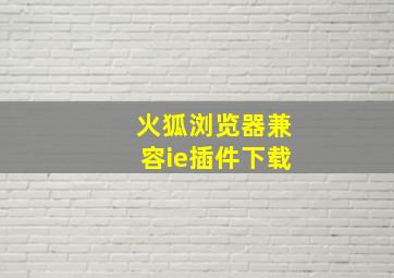 火狐浏览器兼容ie插件下载