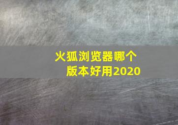 火狐浏览器哪个版本好用2020