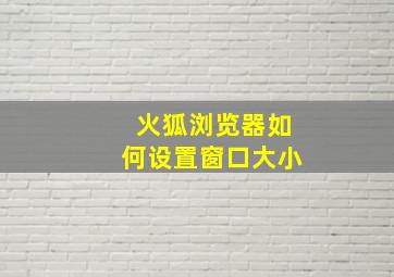 火狐浏览器如何设置窗口大小