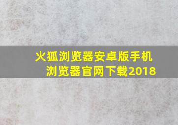 火狐浏览器安卓版手机浏览器官网下载2018