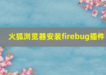 火狐浏览器安装firebug插件