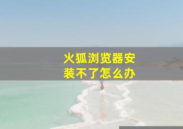 火狐浏览器安装不了怎么办