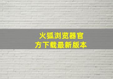 火狐浏览器官方下载最新版本