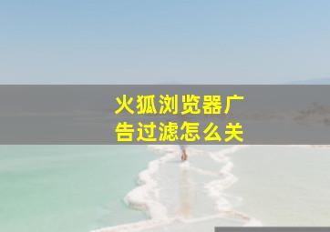 火狐浏览器广告过滤怎么关