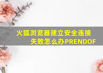 火狐浏览器建立安全连接失败怎么办PRENDOF