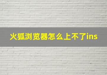 火狐浏览器怎么上不了ins