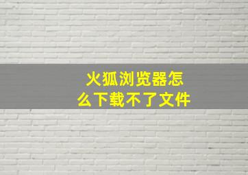 火狐浏览器怎么下载不了文件