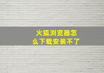 火狐浏览器怎么下载安装不了