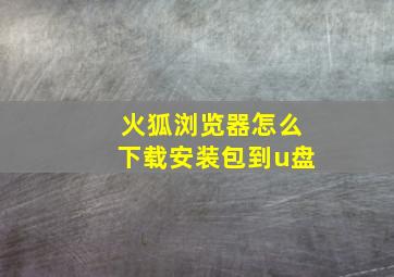 火狐浏览器怎么下载安装包到u盘