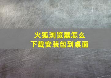 火狐浏览器怎么下载安装包到桌面