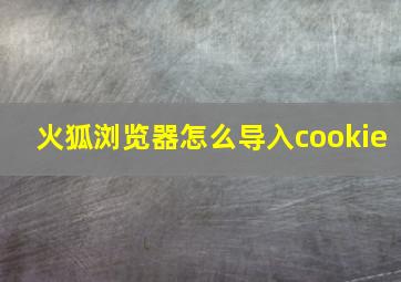 火狐浏览器怎么导入cookie