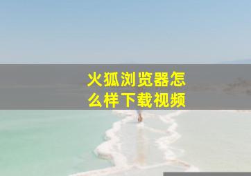 火狐浏览器怎么样下载视频