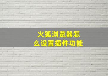 火狐浏览器怎么设置插件功能