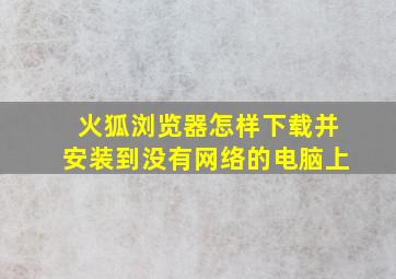 火狐浏览器怎样下载并安装到没有网络的电脑上