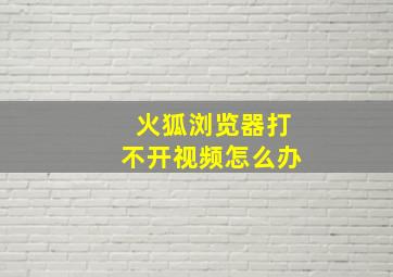 火狐浏览器打不开视频怎么办