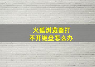 火狐浏览器打不开键盘怎么办