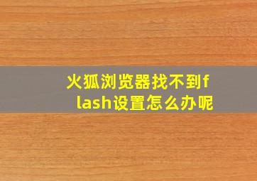 火狐浏览器找不到flash设置怎么办呢