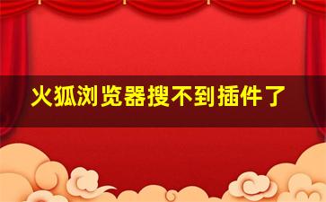 火狐浏览器搜不到插件了