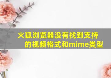 火狐浏览器没有找到支持的视频格式和mime类型