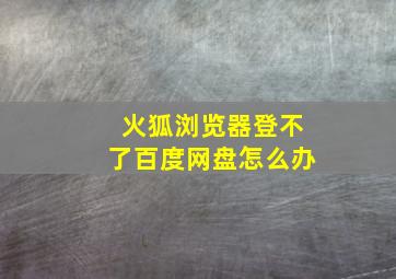 火狐浏览器登不了百度网盘怎么办