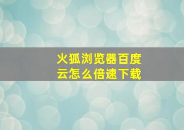 火狐浏览器百度云怎么倍速下载