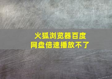 火狐浏览器百度网盘倍速播放不了