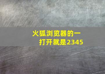 火狐浏览器的一打开就是2345