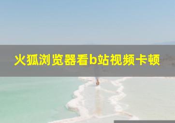 火狐浏览器看b站视频卡顿