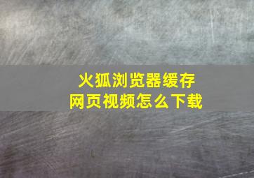 火狐浏览器缓存网页视频怎么下载