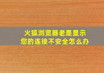 火狐浏览器老是显示您的连接不安全怎么办