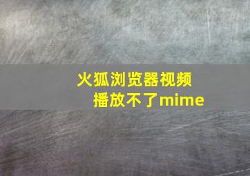 火狐浏览器视频播放不了mime