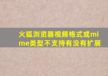 火狐浏览器视频格式或mime类型不支持有没有扩展