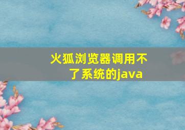 火狐浏览器调用不了系统的java