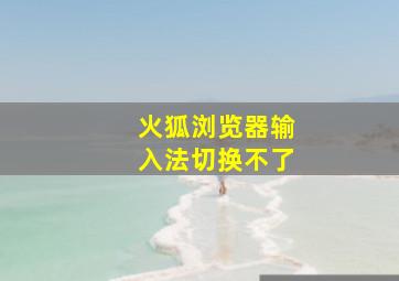 火狐浏览器输入法切换不了