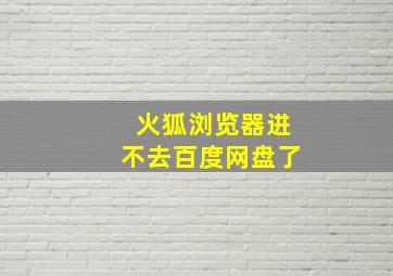 火狐浏览器进不去百度网盘了