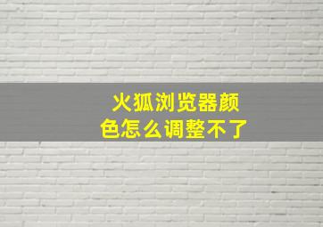 火狐浏览器颜色怎么调整不了