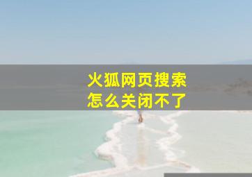 火狐网页搜索怎么关闭不了