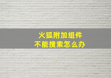 火狐附加组件不能搜索怎么办