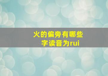 火的偏旁有哪些字读音为rui