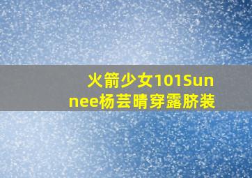 火箭少女101Sunnee杨芸晴穿露脐装