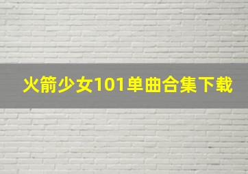 火箭少女101单曲合集下载