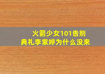 火箭少女101告别典礼李紫婷为什么没来