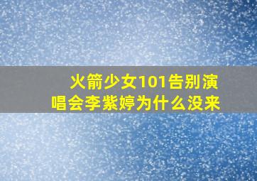 火箭少女101告别演唱会李紫婷为什么没来