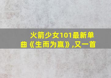 火箭少女101最新单曲《生而为赢》,又一首