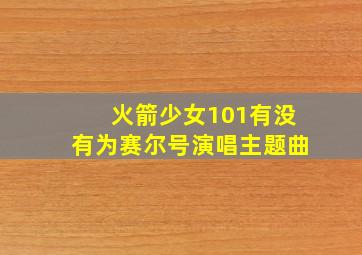 火箭少女101有没有为赛尔号演唱主题曲