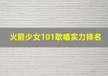 火箭少女101歌唱实力排名