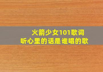 火箭少女101歌词听心里的话是谁唱的歌