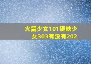 火箭少女101硬糖少女303有没有202