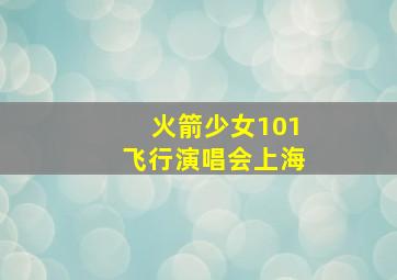 火箭少女101飞行演唱会上海